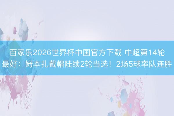 百家樂2026世界杯中國官方下載 中超第14輪最好:姆本扎戴帽陸續2輪當選!2場5球率隊連勝