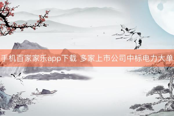 手機百家家樂app下載 多家上市公司中標電力大單