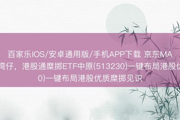 百家樂IOS/安卓通用版/手機APP下載 京東MALL落地香港灣仔，港股通糜擲ETF中原(513230)一鍵布局港股優質糜擲見識