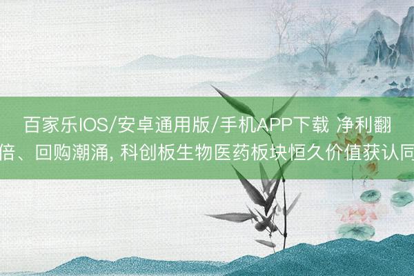 百家樂IOS/安卓通用版/手機APP下載 凈利翻倍、回購潮涌, 科創板生物醫藥板塊恒久價值獲認同