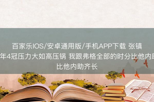 百家樂IOS/安卓通用版/手機APP下載 張鎮麟：5年4冠壓力大如高壓鍋 我跟弗格全部的時分比他內助齊長